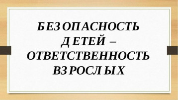 Консультация для родителей «Безопасность детей — ответственность родителей!» Консультация для родителей «Безопасность детей — ответственность родителей!».
